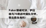PG电子-包含Faker巅峰对决，萨拉赫与70激战中国队分钟，败北胜负难料！的词条
